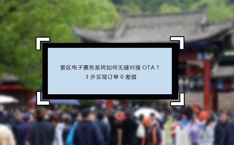 景区电子票务系统如何无缝对接OTA？3步实现订单0差错