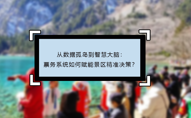 从数据孤岛到智慧大脑：票务系统如何赋能景区精准决策？
