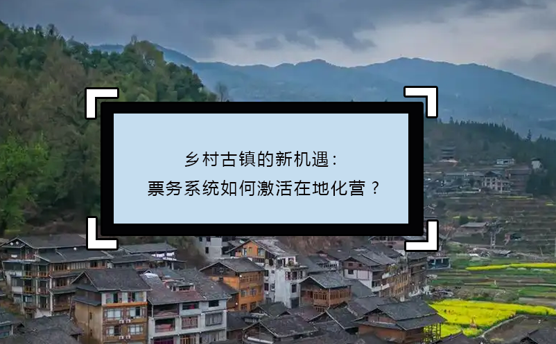 乡村古镇的新机遇：票务系统如何激活在地化营?