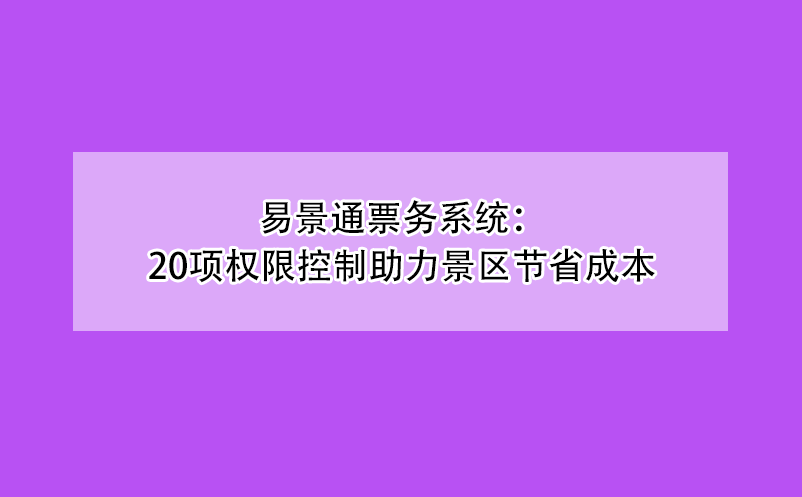 鼎点注册票务系统：20项权限控制助力景区节省成本