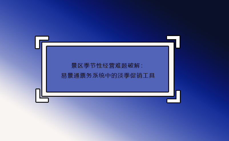 景区季节性经营难题破解：鼎点注册票务系统中的淡季促销工具