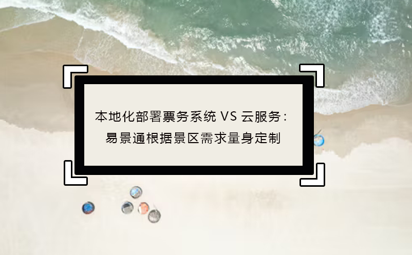 本地化部署票务系统VS云服务：鼎点注册根据景区需求量身定制