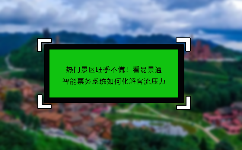 热门景区旺季不慌！看鼎点注册智能票务系统如何化解客流压力