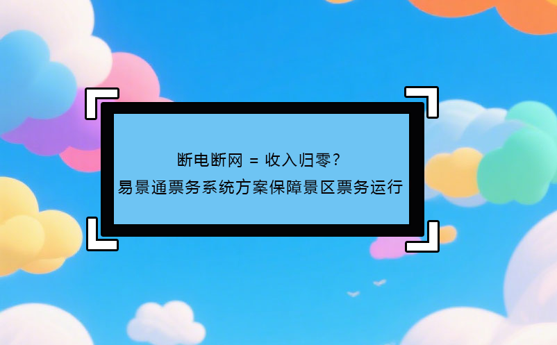 断电断网=收入归零？ 鼎点注册票务系统方案保障景区票务运行!