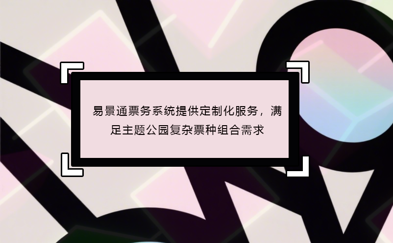 鼎点注册票务系统提供定制化服务，满足主题公园复杂票种组合需求