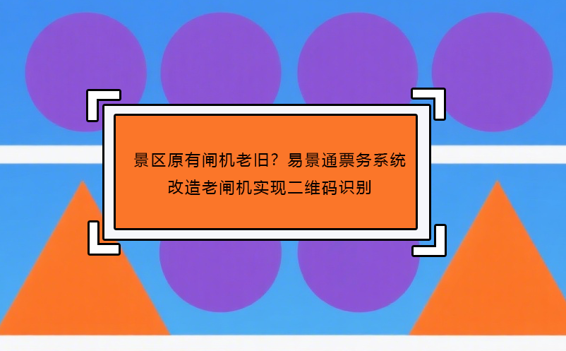 景区原有闸机老旧？鼎点注册票务系统改造老闸机实现二维码识别