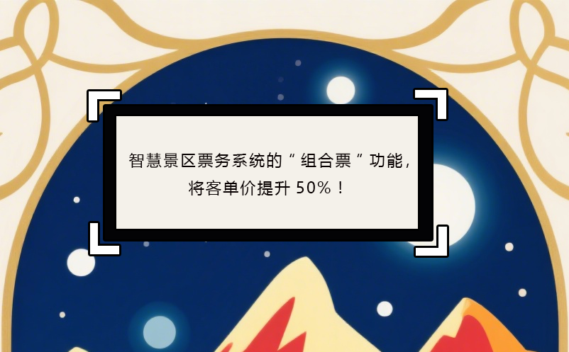 智慧景区票务系统的“组合票”功能,将客单价提升50%!