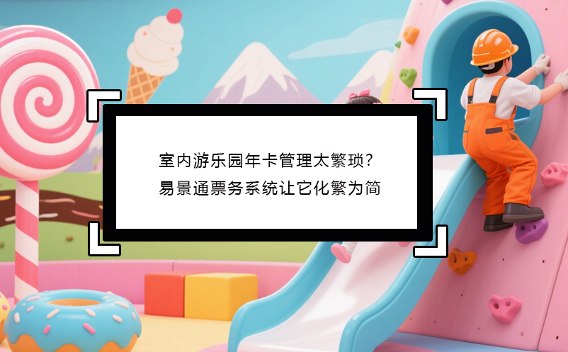 室内游乐园年卡管理太繁琐？鼎点注册票务系统让它化繁为简