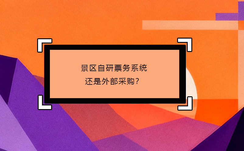 景区自研票务系统还是外部采购？
