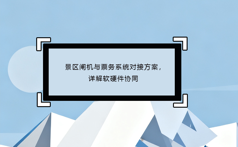 景区闸机与票务系统对接方案，详解软硬件协同
