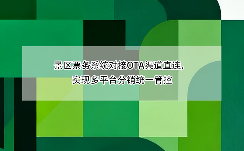 景区票务系统对接OTA渠道直连，实现多平台分销统一管控
