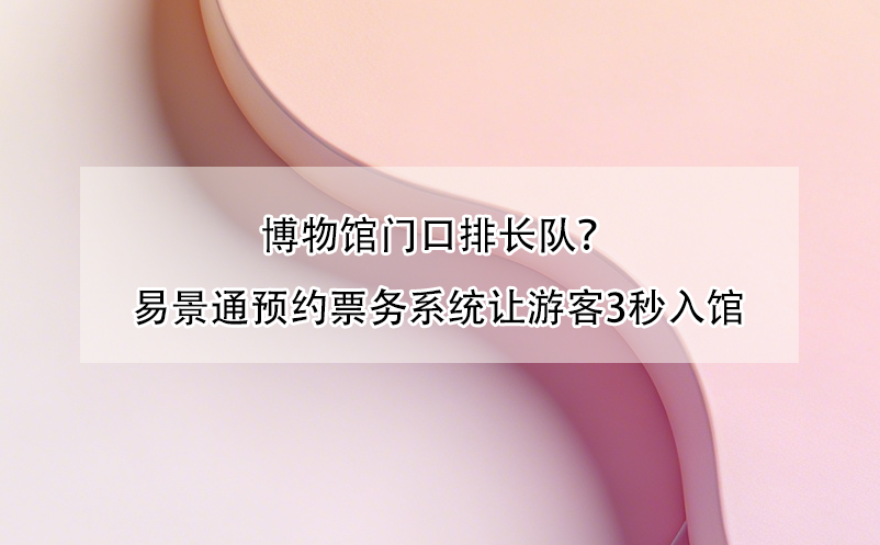 博物馆门口排长队？鼎点注册预约票务系统让游客3秒入馆